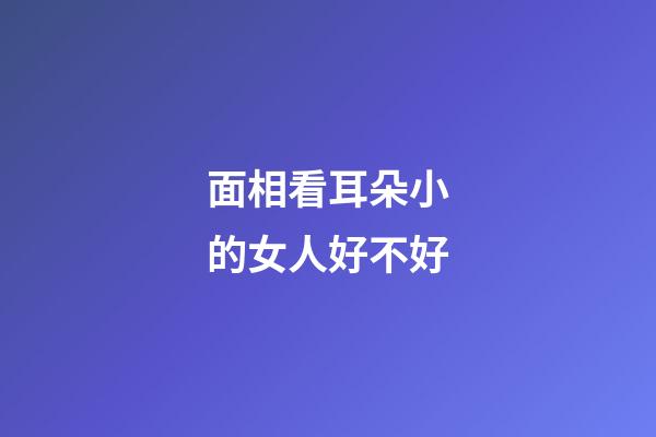 面相看耳朵小的女人好不好