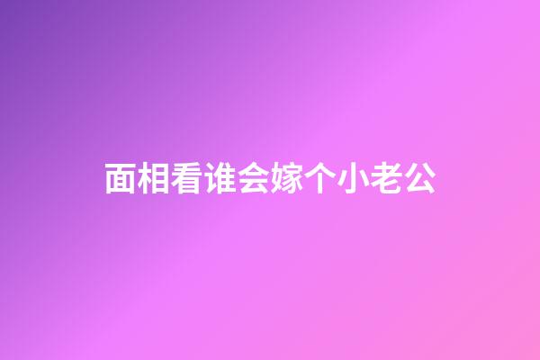 面相看谁会嫁个小老公