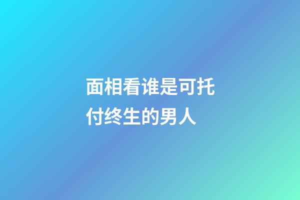 面相看谁是可托付终生的男人