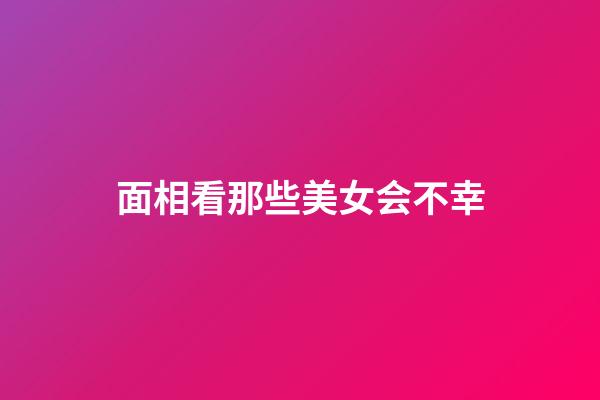 面相看那些美女会不幸