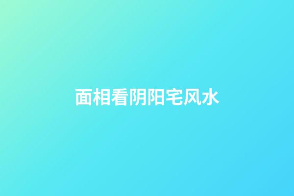 面相看阴阳宅风水