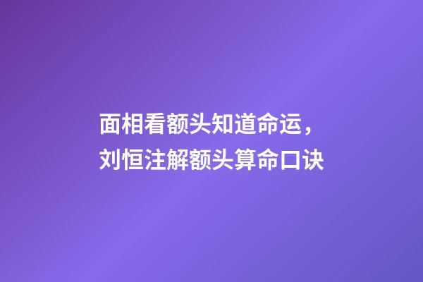 面相看额头知道命运，刘恒注解额头算命口诀