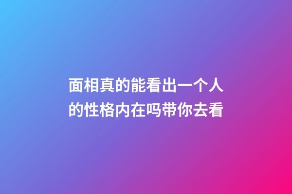 面相真的能看出一个人的性格内在吗带你去看