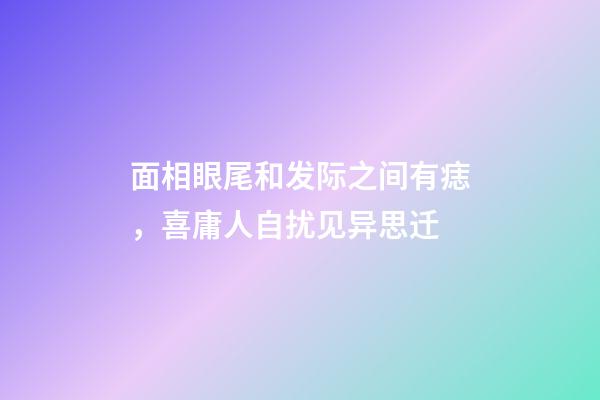 面相眼尾和发际之间有痣，喜庸人自扰见异思迁