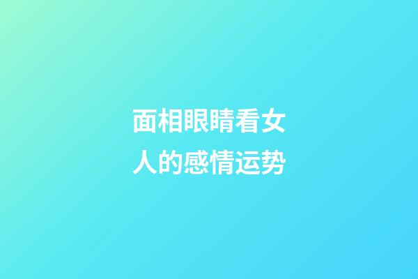 面相眼睛看女人的感情运势
