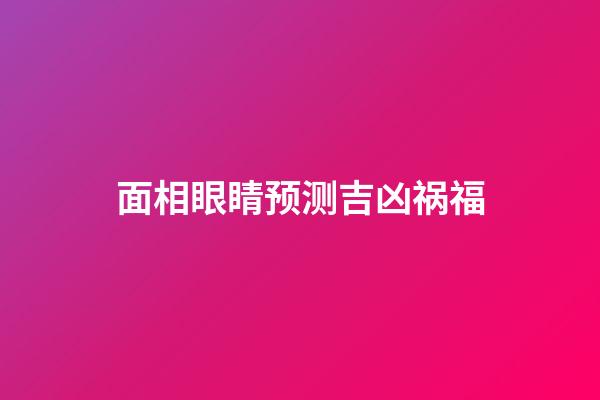 面相眼睛预测吉凶祸福