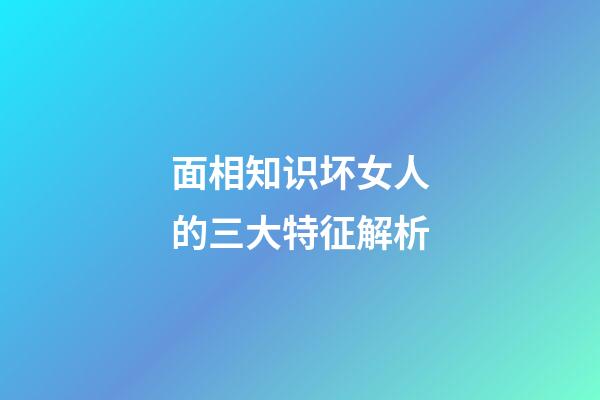 面相知识坏女人的三大特征解析