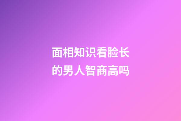 面相知识看脸长的男人智商高吗