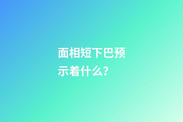面相短下巴预示着什么？