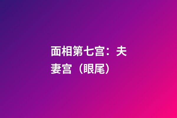 面相第七宫：夫妻宫（眼尾）
