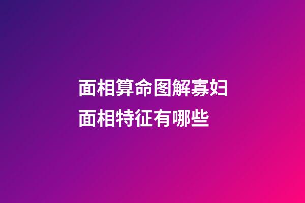 面相算命图解寡妇面相特征有哪些