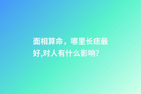面相算命，哪里长痣最好,对人有什么影响？