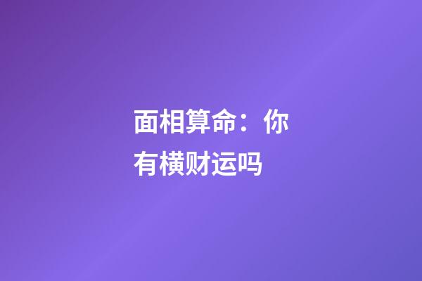 面相算命：你有横财运吗