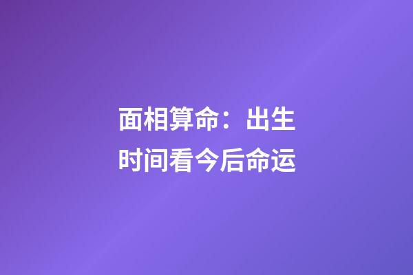 面相算命：出生时间看今后命运