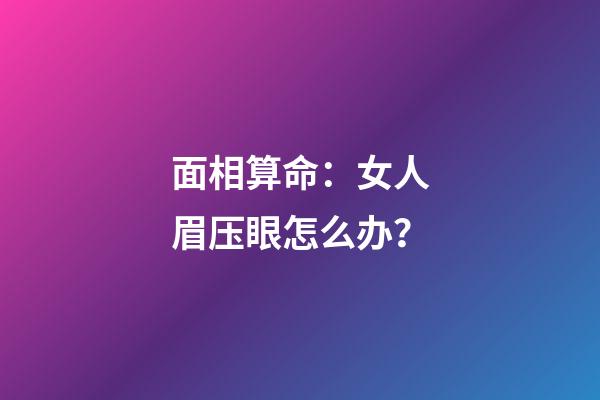 面相算命：女人眉压眼怎么办？