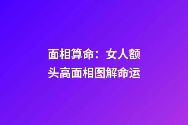 面相算命：女人额头高面相图解命运