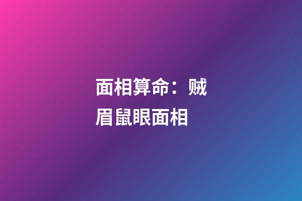面相算命：贼眉鼠眼面相