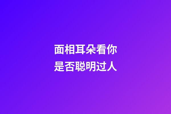 面相耳朵看你是否聪明过人