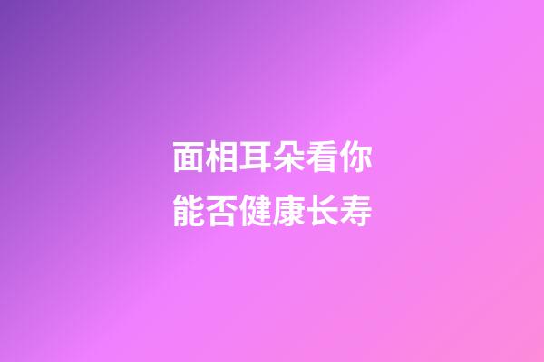 面相耳朵看你能否健康长寿