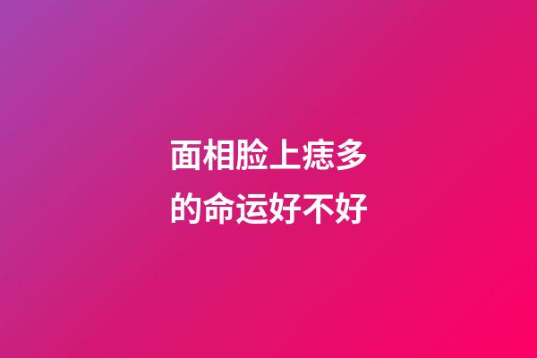 面相脸上痣多的命运好不好