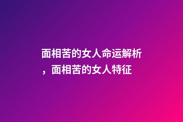 面相苦的女人命运解析，面相苦的女人特征