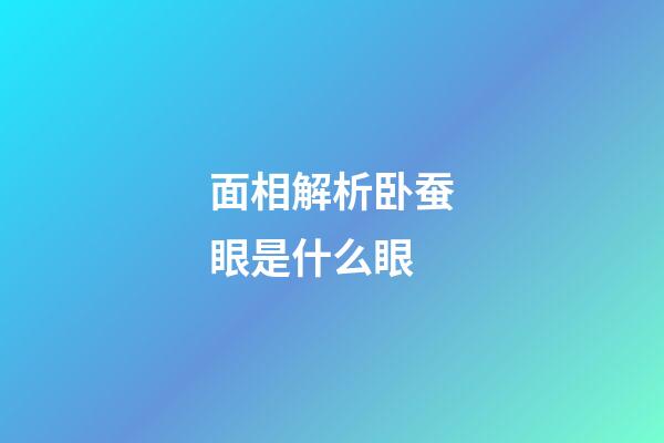 面相解析卧蚕眼是什么眼
