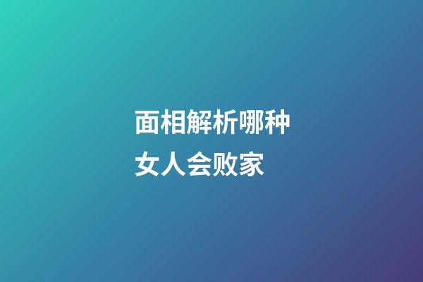 面相解析哪种女人会败家