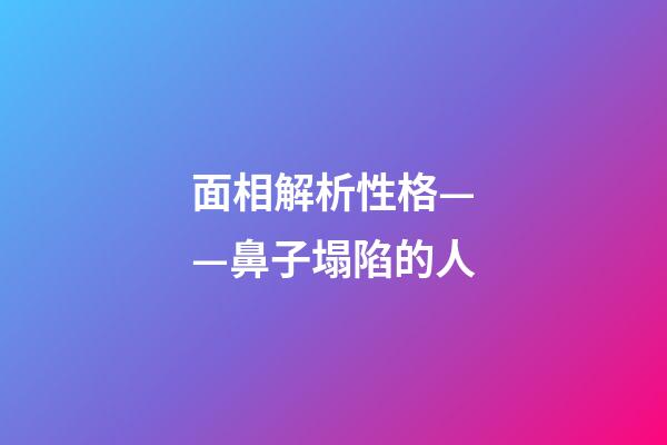面相解析性格——鼻子塌陷的人