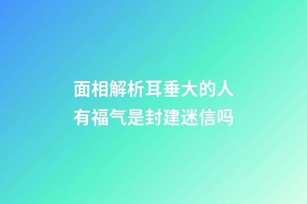 面相解析耳垂大的人有福气是封建迷信吗