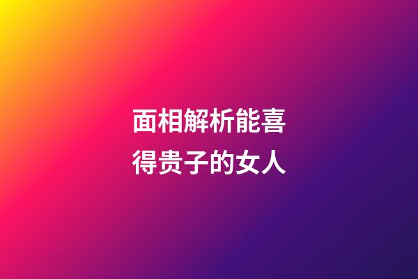 面相解析能喜得贵子的女人