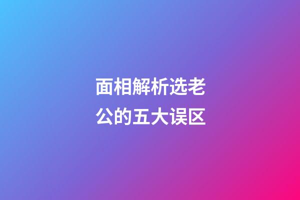 面相解析选老公的五大误区