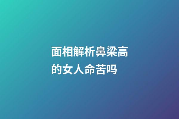面相解析鼻梁高的女人命苦吗