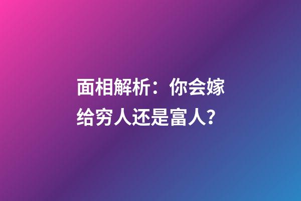 面相解析：你会嫁给穷人还是富人？
