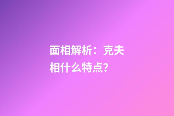 面相解析：克夫相什么特点？