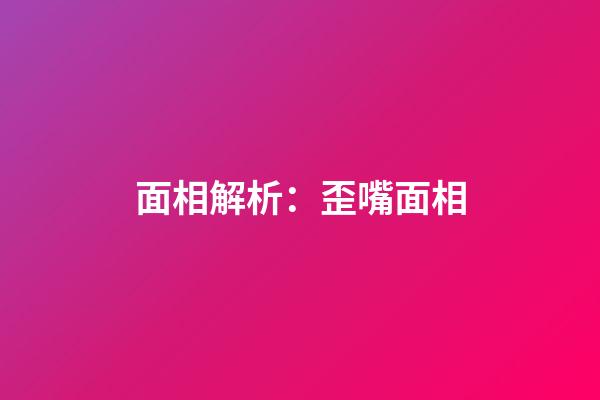 面相解析：歪嘴面相