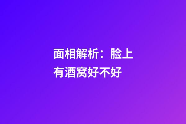 面相解析：脸上有酒窝好不好