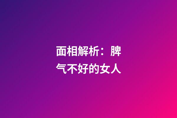 面相解析：脾气不好的女人