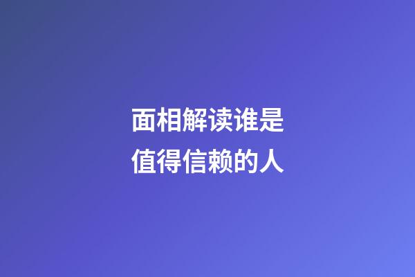 面相解读谁是值得信赖的人