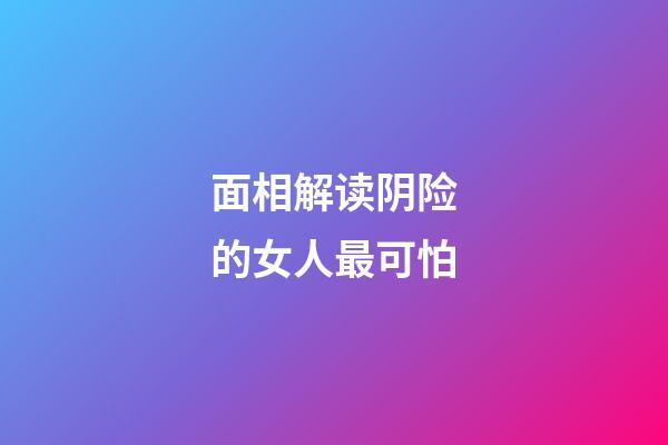 面相解读阴险的女人最可怕