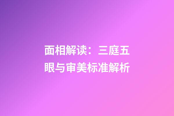 面相解读：三庭五眼与审美标准解析