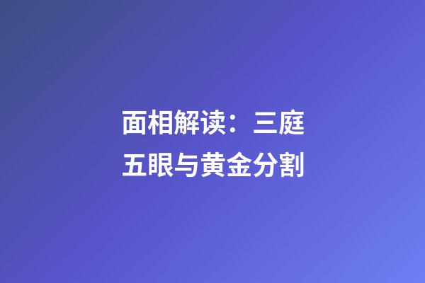 面相解读：三庭五眼与黄金分割
