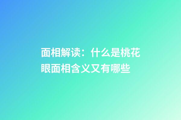 面相解读：什么是桃花眼?面相含义又有哪些?
