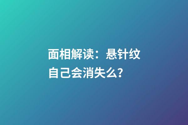 面相解读：悬针纹自己会消失么？