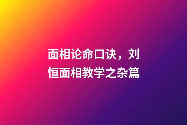 面相论命口诀，刘恒面相教学之杂篇