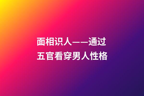 面相识人——通过五官看穿男人性格