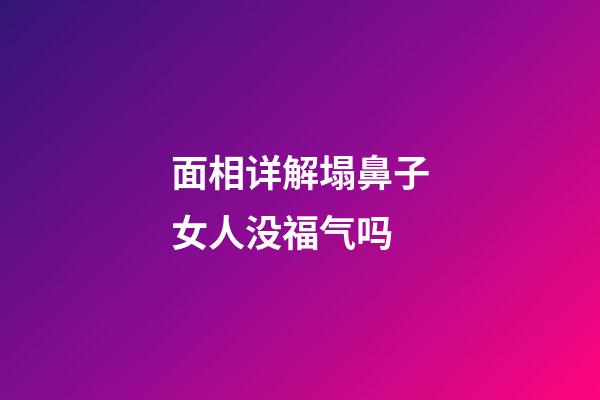 面相详解塌鼻子女人没福气吗