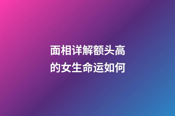 面相详解额头高的女生命运如何