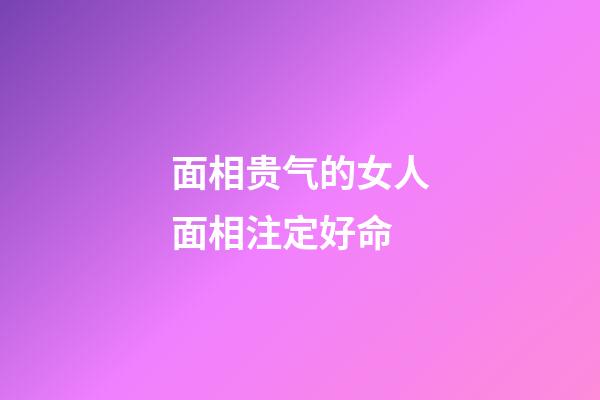 面相贵气的女人面相注定好命