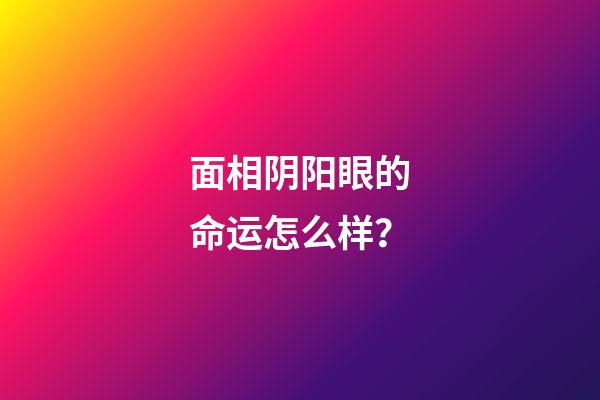 面相阴阳眼的命运怎么样？
