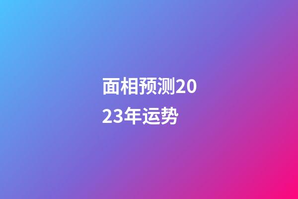 面相预测2023年运势